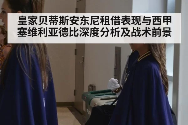 皇家贝蒂斯安东尼租借表现与西甲塞维利亚德比深度分析及战术前景