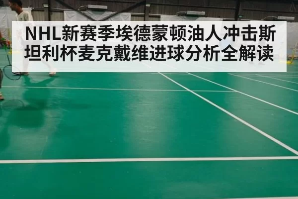 NHL新赛季埃德蒙顿油人冲击斯坦利杯麦克戴维进球分析全解读