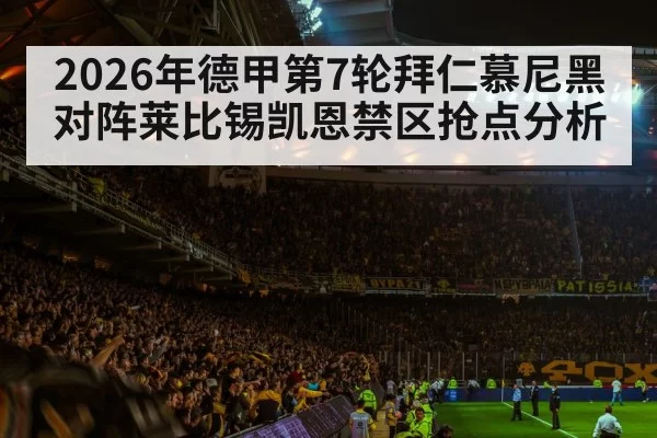 2026年德甲第7轮拜仁慕尼黑对阵莱比锡凯恩禁区抢点分析